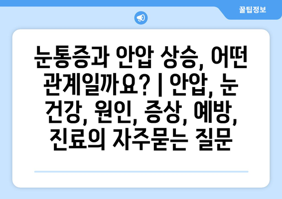 눈통증과 안압 상승, 어떤 관계일까요? | 안압, 눈 건강, 원인, 증상, 예방, 진료