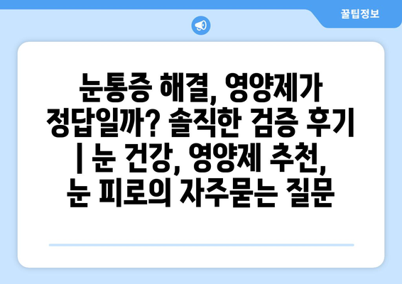 눈통증 해결, 영양제가 정답일까? 솔직한 검증 후기 | 눈 건강, 영양제 추천, 눈 피로