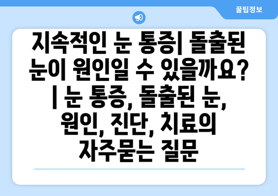 지속적인 눈 통증| 돌출된 눈이 원인일 수 있을까요? | 눈 통증, 돌출된 눈, 원인, 진단, 치료