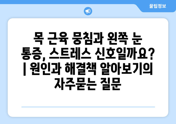 목 근육 뭉침과 왼쪽 눈 통증, 스트레스 신호일까요? | 원인과 해결책 알아보기