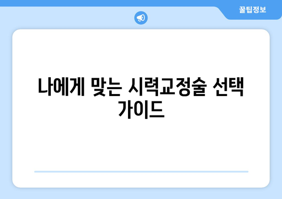 시력교정술 종류 비교 가이드| 나에게 맞는 수술은? | 라식, 라섹, 스마일, 렌즈삽입술, 시력교정술 종류, 장단점 비교