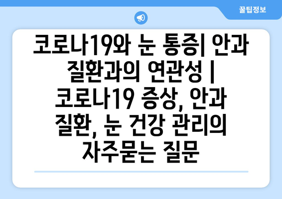 코로나19와 눈 통증| 안과 질환과의 연관성 | 코로나19 증상, 안과 질환, 눈 건강 관리