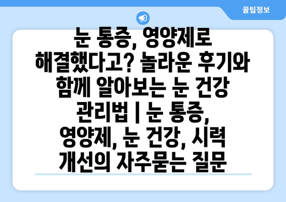 눈 통증, 영양제로 해결했다고? 놀라운 후기와 함께 알아보는 눈 건강 관리법 | 눈 통증, 영양제, 눈 건강, 시력 개선