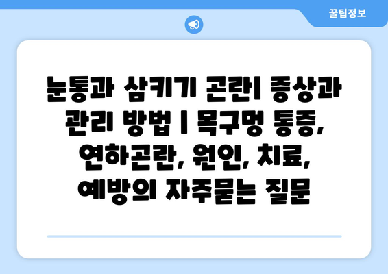 눈통과 삼키기 곤란| 증상과 관리 방법 | 목구멍 통증, 연하곤란, 원인, 치료, 예방