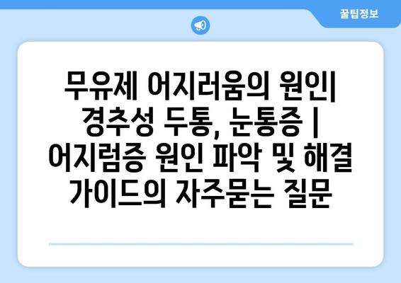 무유제 어지러움의 원인| 경추성 두통, 눈통증 | 어지럼증 원인 파악 및 해결 가이드