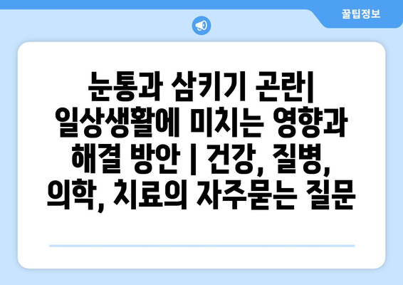 눈통과 삼키기 곤란| 일상생활에 미치는 영향과 해결 방안 | 건강, 질병, 의학, 치료