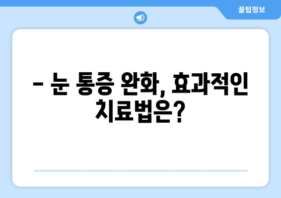 눈 통증, 의학적 과장에 속지 마세요! | 눈 통증 원인, 진단, 치료, 주의사항