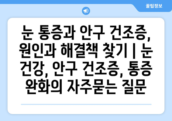 눈 통증과 안구 건조증, 원인과 해결책 찾기 | 눈 건강, 안구 건조증, 통증 완화