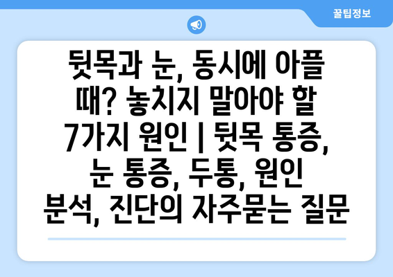 뒷목과 눈, 동시에 아플 때? 놓치지 말아야 할 7가지 원인 | 뒷목 통증, 눈 통증, 두통, 원인 분석, 진단