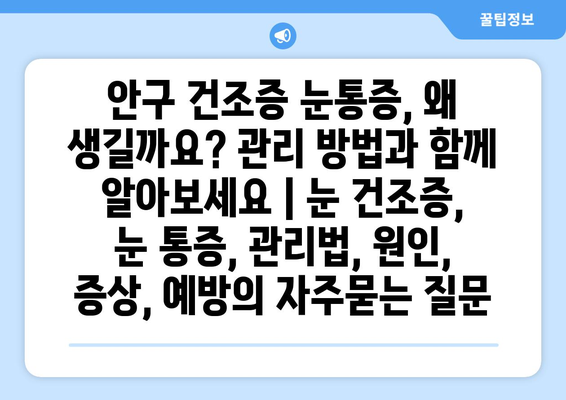 안구 건조증 눈통증, 왜 생길까요? 관리 방법과 함께 알아보세요 | 눈 건조증, 눈 통증, 관리법, 원인, 증상, 예방