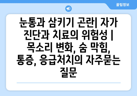 눈통과 삼키기 곤란| 자가 진단과 치료의 위험성 | 목소리 변화, 숨 막힘, 통증, 응급처치