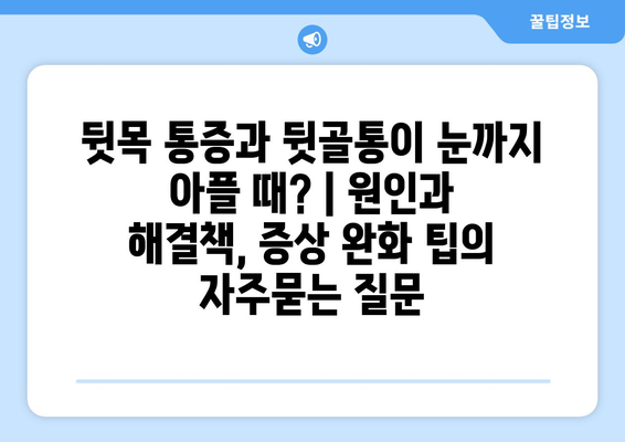 뒷목 통증과 뒷골통이 눈까지 아플 때? | 원인과 해결책, 증상 완화 팁