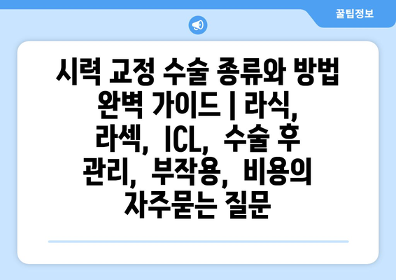 시력 교정 수술 종류와 방법 완벽 가이드 | 라식, 라섹,  ICL,  수술 후 관리,  부작용,  비용