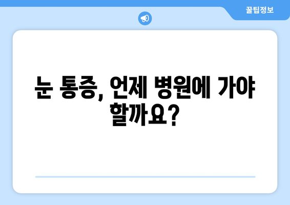 눈 통증, 휴식만으론 해결 안 될 때? | 원인과 해결책, 의료기관 방문 시기