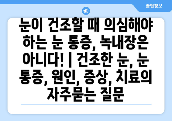 눈이 건조할 때 의심해야 하는 눈 통증, 녹내장은 아니다! | 건조한 눈, 눈 통증, 원인, 증상, 치료