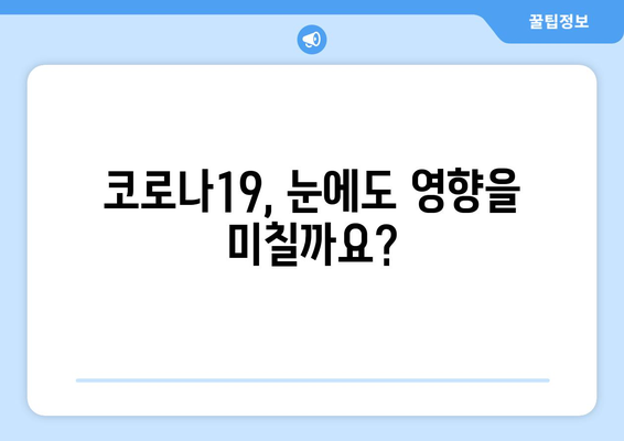 코로나19 팬데믹, 안구 건강에 미치는 영향| 부작용과 주의 사항 | 코로나19, 안구 질환, 부작용, 건강 관리