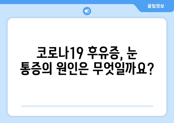 코로나19 후유증, 눈 통증은 부작용일까요? | 원인과 증상, 관리법 알아보기