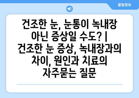 건조한 눈, 눈통이 녹내장 아닌 증상일 수도? | 건조한 눈 증상, 녹내장과의 차이, 원인과 치료