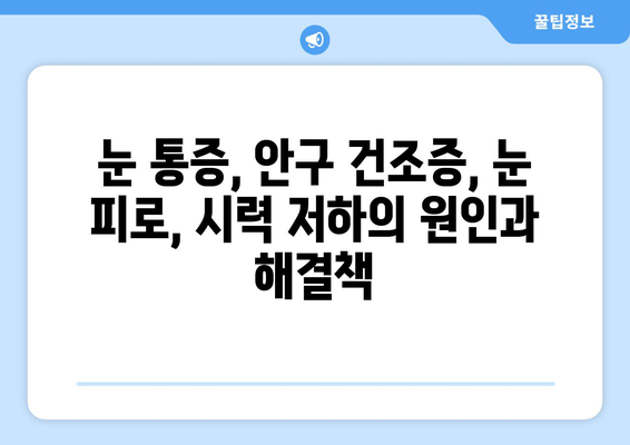 휴식도 소용없는 지속적인 눈 통증, 원인과 해결 방안 | 눈 통증, 안구 건조증, 눈 피로, 시력 저하