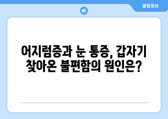 갑자기 찾아오는 어지럼증과 눈 통증, 원인과 해결책 | 어지럼증, 눈 통증, 두통, 원인 분석, 치료 방법, 예방