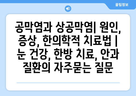 공막염과 상공막염| 원인, 증상, 한의학적 치료법 | 눈 건강, 한방 치료, 안과 질환