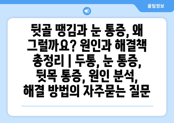 뒷골 땡김과 눈 통증, 왜 그럴까요? 원인과 해결책 총정리 | 두통, 눈 통증, 뒷목 통증, 원인 분석, 해결 방법