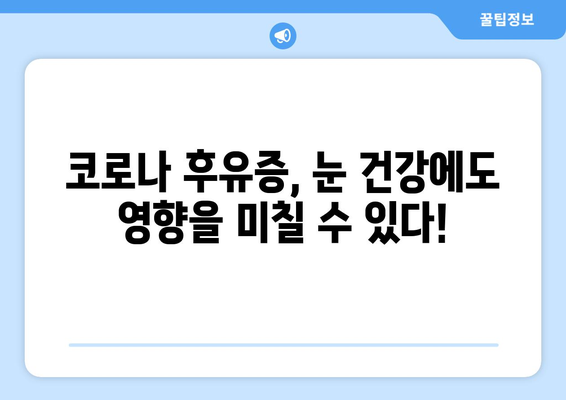 코로나19 이후 눈 통증, 안 질환 부작용과 응급 처치 가이드 | 눈 건강, 코로나 후유증, 안과 질환