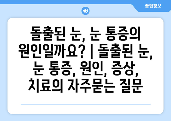 돌출된 눈, 눈 통증의 원인일까요? | 돌출된 눈, 눈 통증, 원인, 증상, 치료