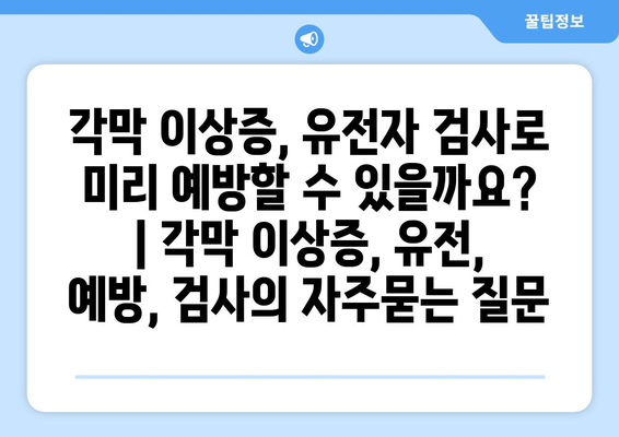 각막 이상증, 유전자 검사로 미리 예방할 수 있을까요? | 각막 이상증, 유전, 예방, 검사