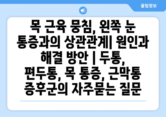 목 근육 뭉침, 왼쪽 눈 통증과의 상관관계| 원인과 해결 방안 | 두통, 편두통, 목 통증, 근막통 증후군