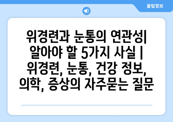 위경련과 눈통의 연관성| 알아야 할 5가지 사실 | 위경련, 눈통, 건강 정보, 의학, 증상