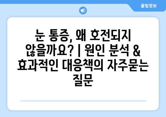 눈 통증, 왜 호전되지 않을까요? | 원인 분석 & 효과적인 대응책