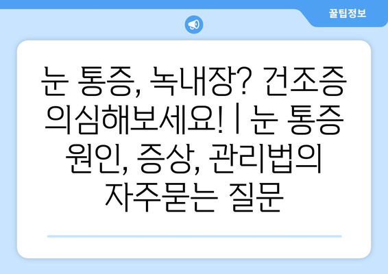 눈 통증, 녹내장? 건조증 의심해보세요! | 눈 통증 원인, 증상, 관리법