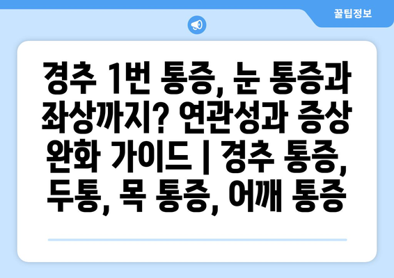 경추 1번 통증, 눈 통증과 좌상까지? 연관성과 증상 완화 가이드 | 경추 통증, 두통, 목 통증, 어깨 통증