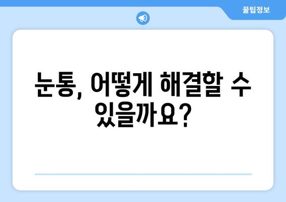 날카로운 눈통, 왜 생길까요? 원인과 증상, 그리고 해결책 | 눈통, 통증, 원인, 증상, 치료, 해결