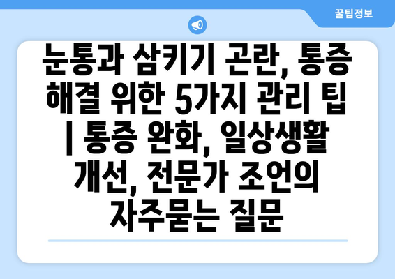 눈통과 삼키기 곤란, 통증 해결 위한 5가지 관리 팁 | 통증 완화, 일상생활 개선, 전문가 조언