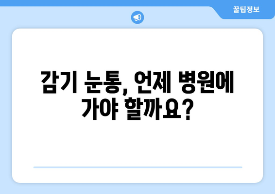 감기 눈통이 호전되지 않으면 의사를 만나야 하는 이유| 빨리 나아야 하는 5가지 이유 | 감기, 눈 통증, 의료 상담, 건강 정보