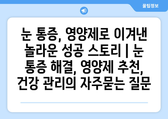 눈 통증, 영양제로 이겨낸 놀라운 성공 스토리 | 눈 통증 해결, 영양제 추천, 건강 관리