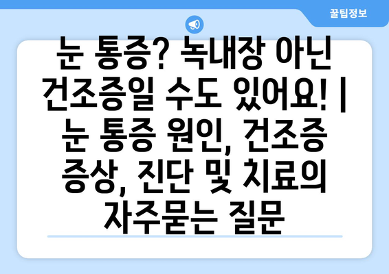 눈 통증? 녹내장 아닌 건조증일 수도 있어요! | 눈 통증 원인, 건조증 증상, 진단 및 치료