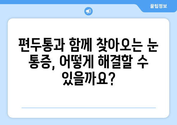 심한 편두통과 함께 찾아오는 눈 통증, 원인과 해결책은? | 두통, 눈 통증, 편두통, 원인, 치료