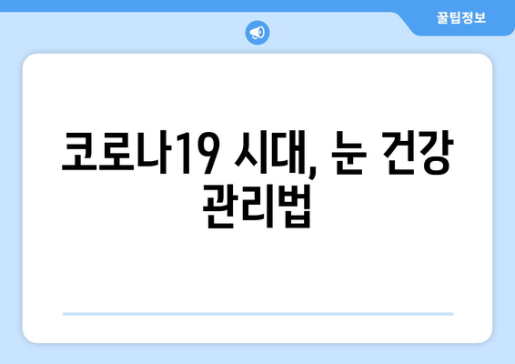 코로나19와 눈 통증| 안과 질환과의 연관성 | 코로나19 증상, 안과 질환, 눈 건강 관리