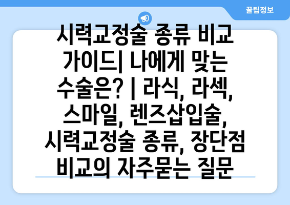 시력교정술 종류 비교 가이드| 나에게 맞는 수술은? | 라식, 라섹, 스마일, 렌즈삽입술, 시력교정술 종류, 장단점 비교