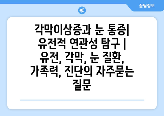 각막이상증과 눈 통증| 유전적 연관성 탐구 | 유전, 각막, 눈 질환, 가족력, 진단