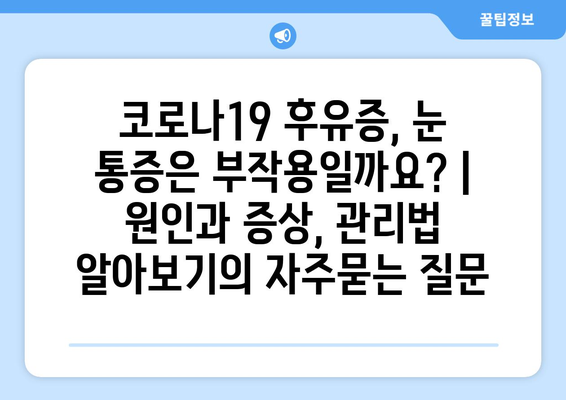 코로나19 후유증, 눈 통증은 부작용일까요? | 원인과 증상, 관리법 알아보기