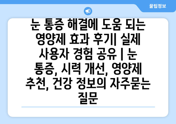 눈 통증 해결에 도움 되는 영양제 효과 후기| 실제 사용자 경험 공유 | 눈 통증, 시력 개선, 영양제 추천, 건강 정보