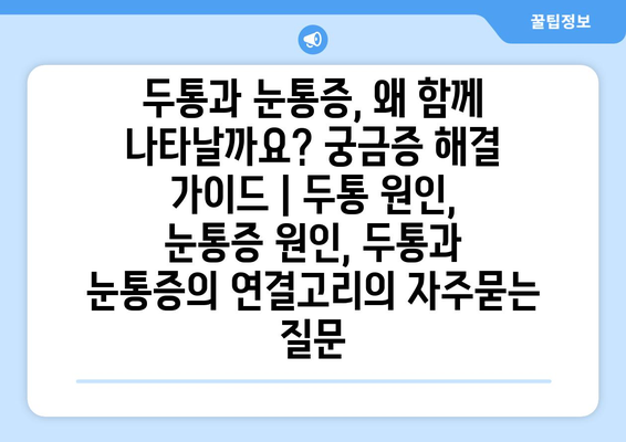 두통과 눈통증, 왜 함께 나타날까요? 궁금증 해결 가이드 | 두통 원인, 눈통증 원인, 두통과 눈통증의 연결고리