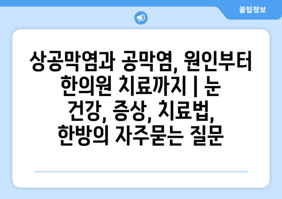 상공막염과 공막염, 원인부터 한의원 치료까지 | 눈 건강, 증상, 치료법, 한방