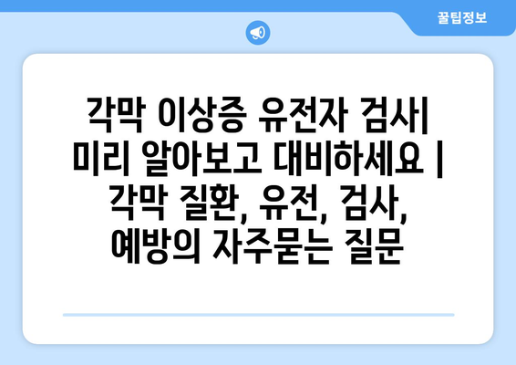 각막 이상증 유전자 검사| 미리 알아보고 대비하세요 | 각막 질환, 유전, 검사, 예방