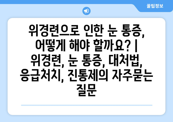 위경련으로 인한 눈 통증, 어떻게 해야 할까요? | 위경련, 눈 통증, 대처법, 응급처치, 진통제