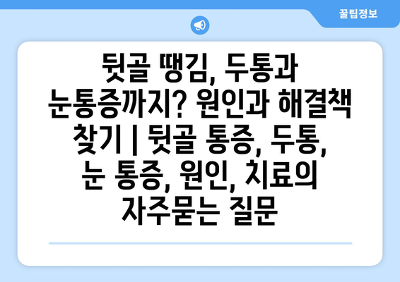 뒷골 땡김, 두통과 눈통증까지? 원인과 해결책 찾기 | 뒷골 통증, 두통, 눈 통증, 원인, 치료